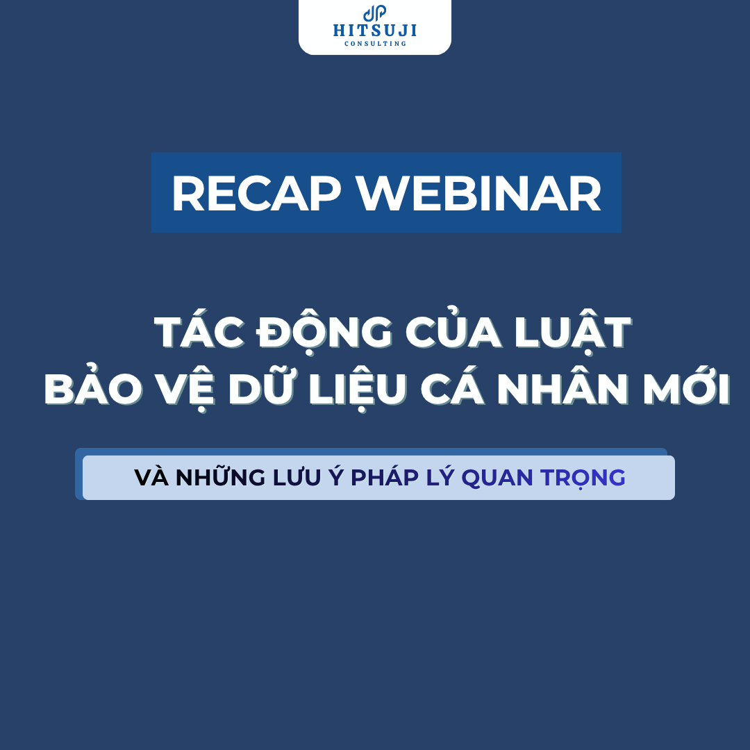 RECAP WEBINAR | TÁC ĐỘNG CỦA LUẬT BẢO VỆ DỮ LIỆU CÁ NHÂN MỚI VÀ NHỮNG LƯU Ý PHÁP LÝ QUAN TRỌNG