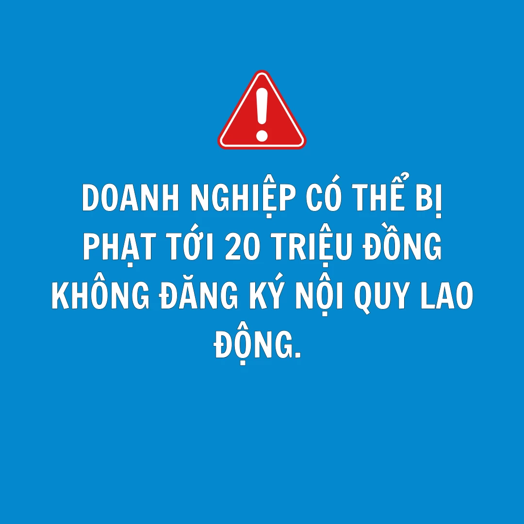 [PHÁP LUẬT] Doanh Nghiệp Có Thể Bị Phạt Đến 20 Triệu Đồng Nếu Không Đăng Ký Nội Quy Lao Động