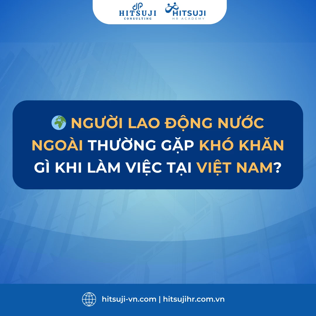 [EXPAT] NGƯỜI LAO ĐỘNG NƯỚC NGOÀI CÓ THỂ ĐỐI MẶT VỚI NHỮNG KHÓ KHĂN GÌ KHI SINH SỐNG VÀ LÀM VIỆC TẠI VIỆT NAM?
